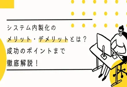 システム内製化のメリット・デメリットとは？成功のポイントまで徹底解説！