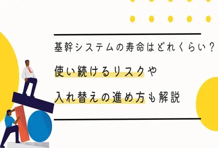 基幹システムの寿命はどれくらい？使い続けるリスクや入れ替えの進め方も解説