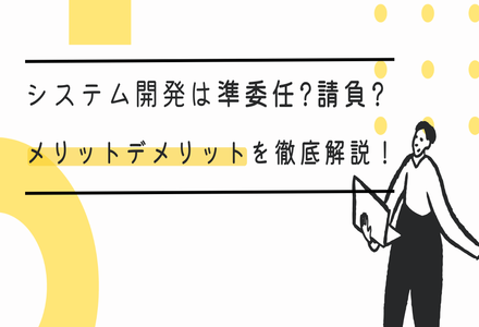 システム開発における準委任契約とは？請負契約との違いなども徹底解説