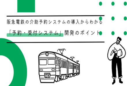 阪急電鉄の介助予約システムの導入からわかる「予約・受付システム」開発のポイント