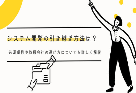 システム開発の引き継ぎ方法は？必須項目や依頼会社の選び方についても詳しく解説