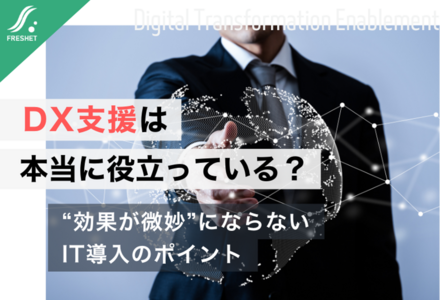 DX支援は本当に役立っている？“効果が微妙”にならないIT導入のポイント