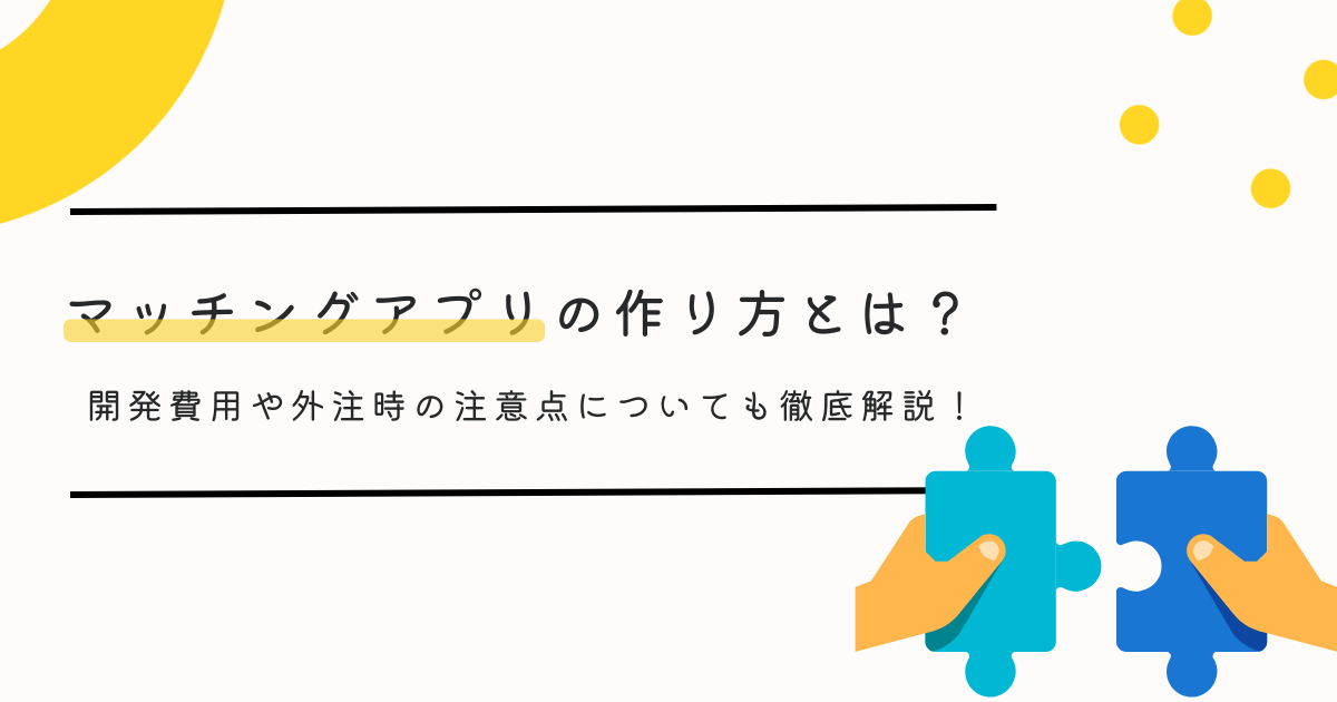 マッチングアプリの作り方とは？開発費用や外注時の注意点についても徹底解説！