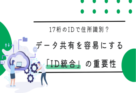 17桁のIDで住所識別？データ共有を容易にする「ID統合」の重要性