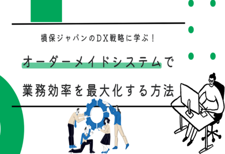 損保ジャパンのDX戦略に学ぶ！オーダーメイドシステムで業務効率を最大化する方法