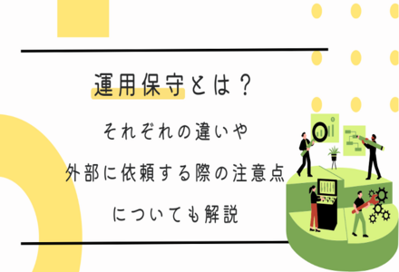 運用保守とは？それぞれの違いや外部に依頼する際の注意点についても解説