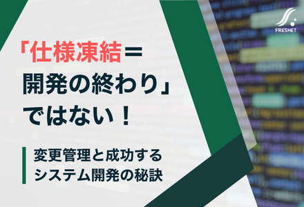 「仕様凍結＝開発の終わり」ではない！ 変更管理と成功するシステム開発の秘訣