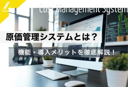 原価管理システムとは？機能や導入するメリットなどについて解説