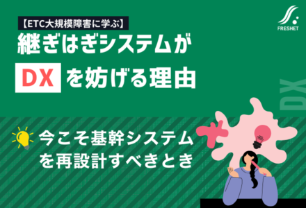 【ETC大規模障害に学ぶ】継ぎはぎシステムがDXを妨げる理由──今こそ基幹システムを再設計すべきとき