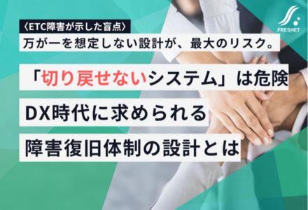 【ETC障害が示した盲点】「切り戻せないシステム」は危険──DX時代に求められる障害復旧体制の設計とは