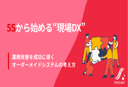 5Sから始める“現場DX”―業務改善を成功に導くオーダーメイドシステムの考え方