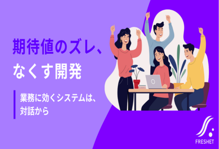 “思っていたのと違う”を防ぐために。システム開発の期待値ギャップをなくす方法