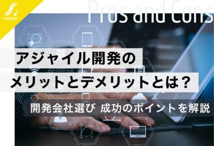 アジャイル開発のメリットとデメリットとは？開発会社へ依頼する際のポイントについても解説