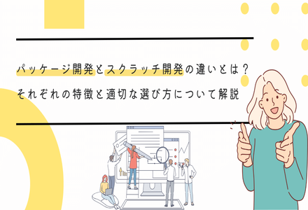 パッケージ開発とスクラッチ開発の違いとは？それぞれの特徴と適切な選び方について解説