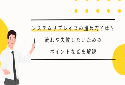 システムリプレイスの進め方とは？流れや失敗しないためのポイントなどを解説