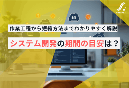 システム開発の期間の目安は？ 作業工程から短縮方法までわかりやすく解説