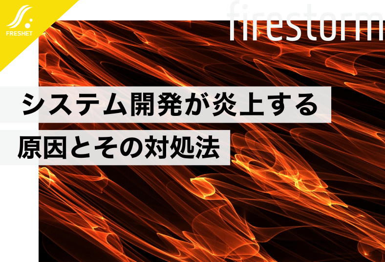 システム開発が炎上する原因とその対処法をプロが解説