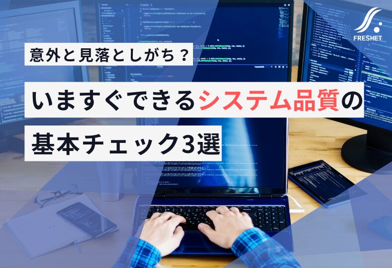 意外と見落としがち？いますぐできるシステム品質の基本チェック3選