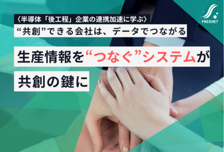 【半導体「後工程」企業の連携加速に学ぶ】生産情報を“つなぐ”システムが共創の鍵に