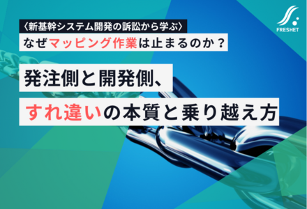 【新基幹システム開発の訴訟から学ぶ】なぜマッピング作業は止まるのか？発注側と開発側、すれ違いの本質と乗り越え方
