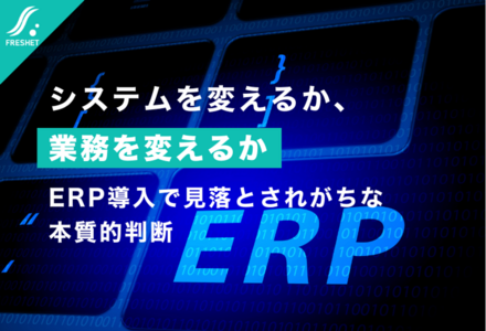 システムを変えるか、業務を変えるか──ERP導入で見落とされがちな本質的判断