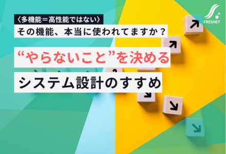 多機能＝高性能ではない。“やらないこと”を決めるシステム設計のすすめ