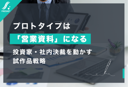 〈新規事業推進の視点〉プロトタイプは「営業資料」になる──投資家・社内決裁を動かす試作品戦略