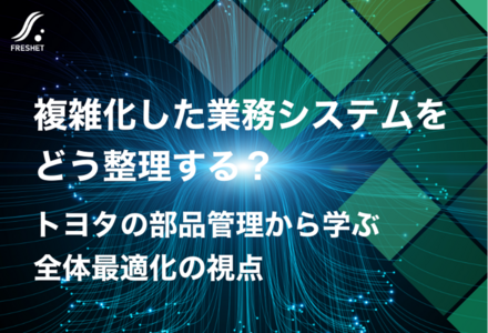 複雑化した業務システムをどう整理する？──トヨタの部品管理から学ぶ全体最適化の視点