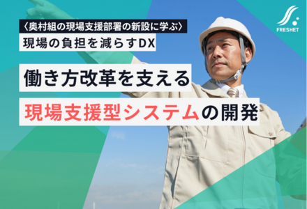 奥村組の現場支援部署の新設に学ぶ──現場の負担を減らすDX、遠隔でできる業務をシステムでどう移管するか