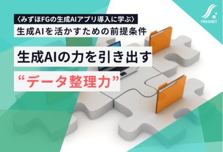 みずほFGの生成AIアプリ導入に学ぶ──生成AIの力を引き出すのは“データの整理力”──バラバラの情報を活かす仕組みづくり