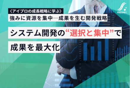 アイプロの成長戦略に学ぶ──システム開発における“選択と集中”で成果を最大化する方法