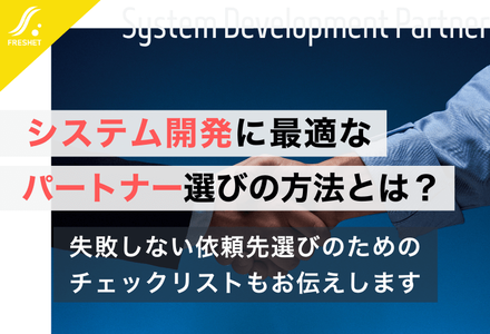 システム開発に最適なパートナー選びの方法とは？失敗しない依頼先選びのためのチェックリストもお伝えします