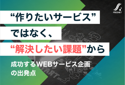 “作りたいサービス”ではなく、“解決したい課題”から──成功するWEBサービス企画の出発点