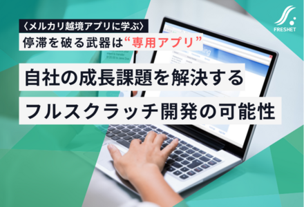 メルカリ越境アプリに学ぶ、停滞を破る武器は“専用アプリ”──自社の成長課題を解決するフルスクラッチ開発の可能性