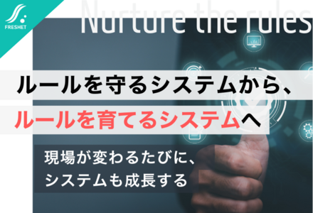 ルールを守るシステムから、ルールを育てるシステムへ