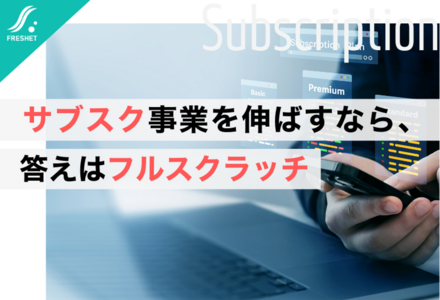 汎用SaaSでは伸びない？サブスクリプション成功企業が選ぶ“フルスクラッチ”という選択