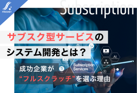 サブスクリプション型サービスのシステム開発とは？成功企業が“フルスクラッチ”を選ぶ理由