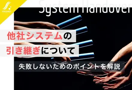 他社システムの引き継ぎについて | 失敗しないためのポイントを解説
