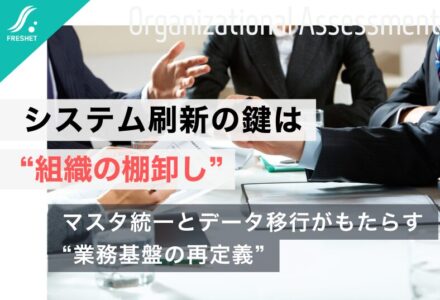 システム刷新を成功させる鍵は、マスタ整備・データ移行が生む「組織の棚卸し」にある