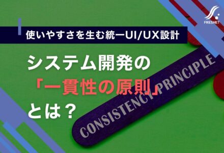 システム開発における「一貫性の原則」とは？使いやすい業務システムを実現するための設計思想