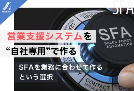 SFAの形骸化を止めるには？営業支援システムをフルスクラッチでシステム開発する効果を解説