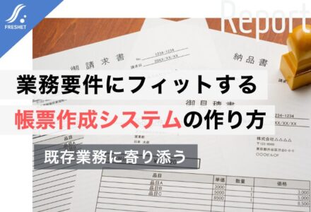 帳票作成システムをフルスクラッチで開発する理由──複雑な業務要件にこそ適した「最適化された帳票基盤」のつくり方