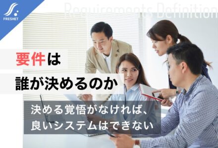 システム開発をフルスクラッチで成功させるために──要件定義は「発注者の責任」であるという現実