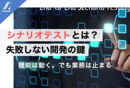 シナリオテストとは？フルスクラッチ開発で失敗しないための実践手法と成功のポイント
