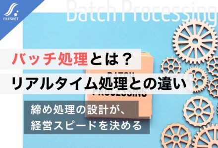 システム開発におけるバッチ処理とは？リアルタイム処理との違いと設計のポイントをわかりやすく解説