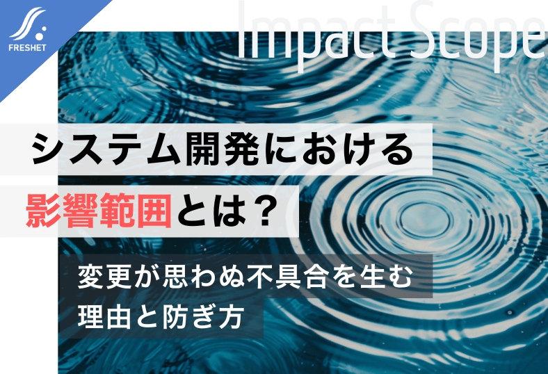 システム開発における影響範囲とは？変更が思わぬ不具合を生む理由と失敗を防ぐ考え方