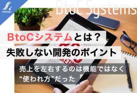 BtoCシステムとは？開発のポイントと失敗しないための設計・進め方を徹底解説