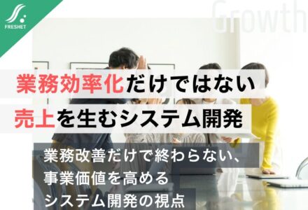 【遠方顧客をDXで開拓した企業に学ぶ】業務効率化だけではない、売上を生むシステム開発の考え方