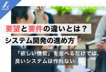 要望と要件の違いとは？システム開発で失敗しないための要件整理をわかりやすく解説