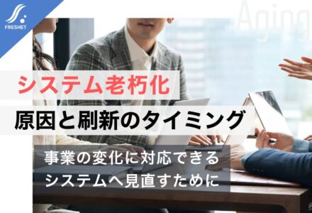 システム老朽化はなぜ起こる？原因・リスクとシステム刷新を検討すべきタイミングを解説